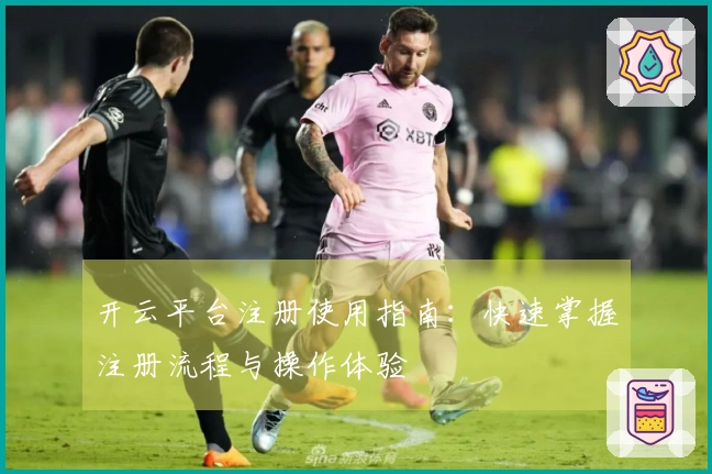 开云平台注册使用指南：快速掌握注册流程与操作体验