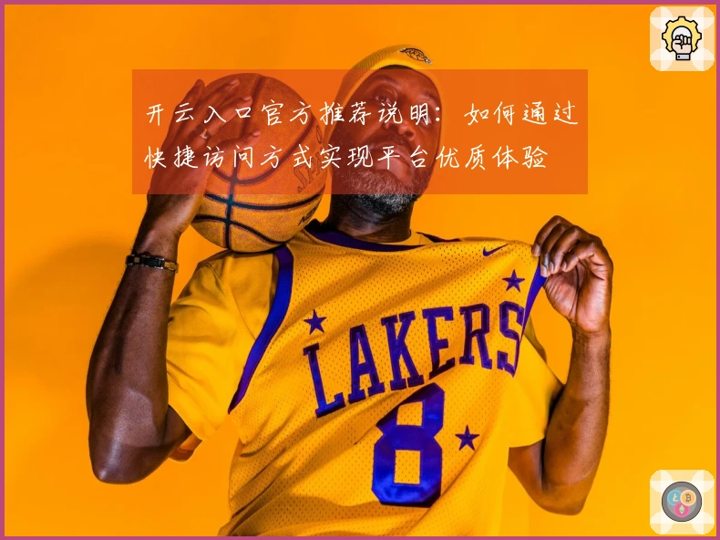 开云入口官方推荐说明:如何通过快捷访问方式实现平台优质体验