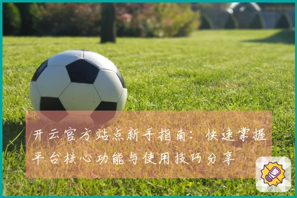 开云官方站点新手指南：快速掌握平台核心功能与使用技巧分享