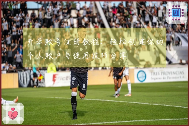 开云账号注册教程：轻松创建你的个人账户与使用技巧分享