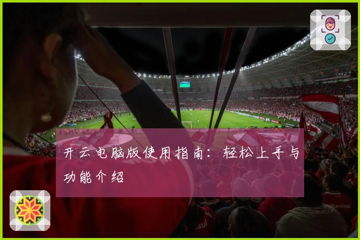开云电脑版使用指南:轻松上手与功能介绍