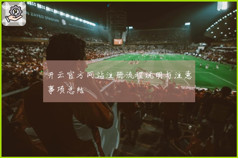 开云官方网站注册流程说明与注意事项总结