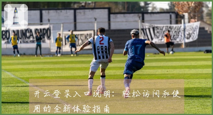 开云登录入口说明：轻松访问和使用的全新体验指南