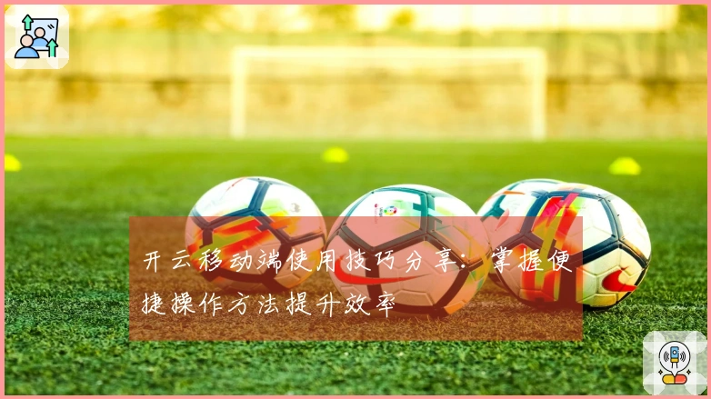 开云移动端使用技巧分享:掌握便捷操作方法提升效率