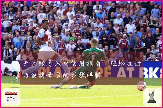 开云账号入口使用指南：轻松注册与便捷登录的步骤详解