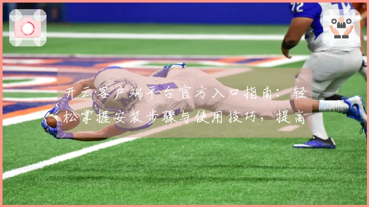 开云客户端平台官方入口指南：轻松掌握安装步骤与使用技巧，提高效率的绝佳选择