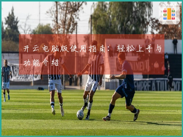 开云电脑版使用指南：轻松上手与功能介绍