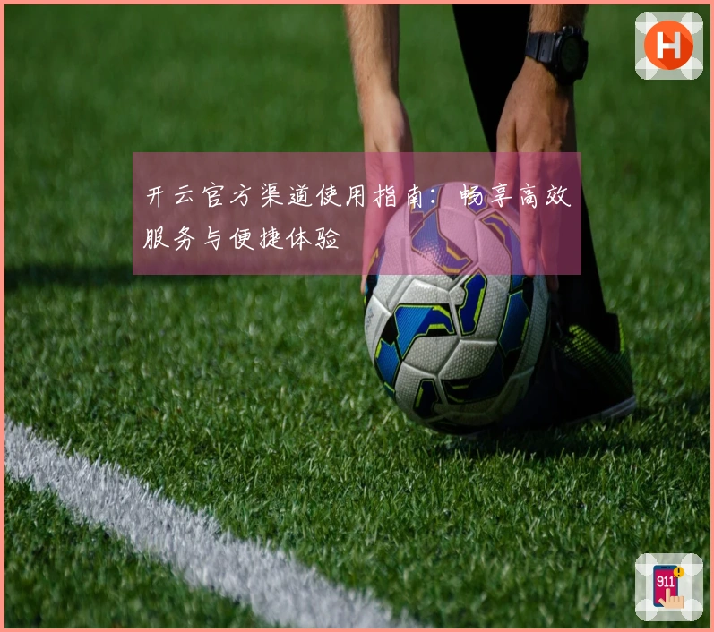 开云官方渠道使用指南：畅享高效服务与便捷体验