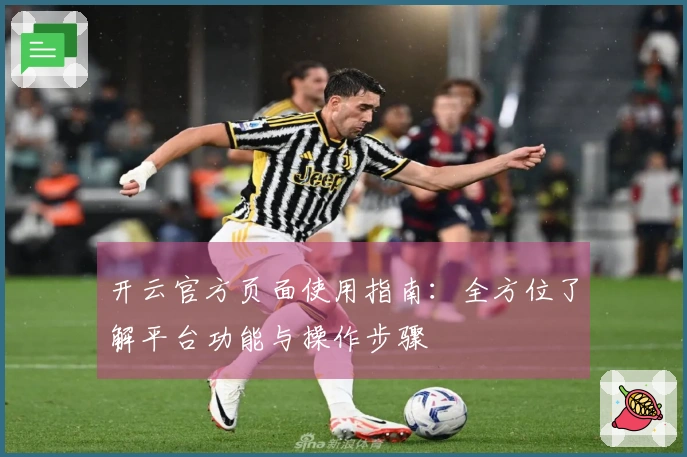 开云官方页面使用指南:全方位了解平台功能与操作步骤