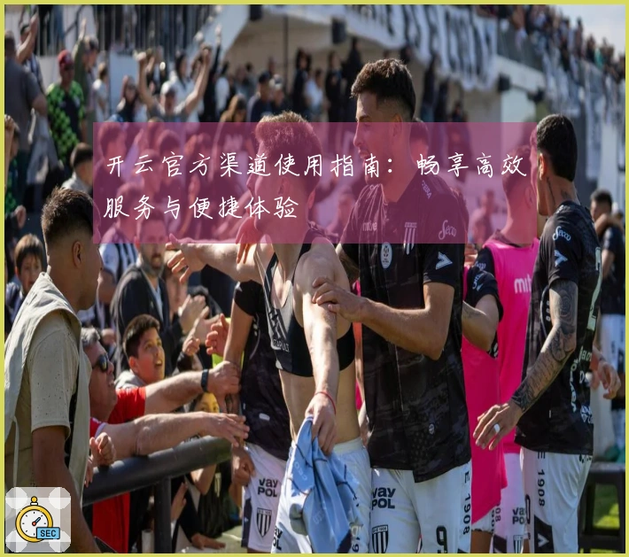 开云官方渠道使用指南：畅享高效服务与便捷体验