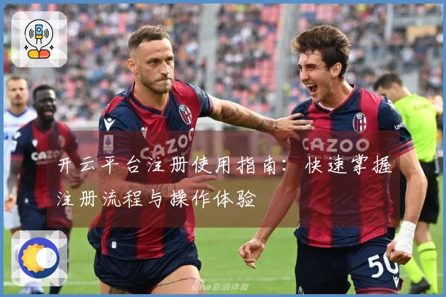 开云平台注册使用指南：快速掌握注册流程与操作体验